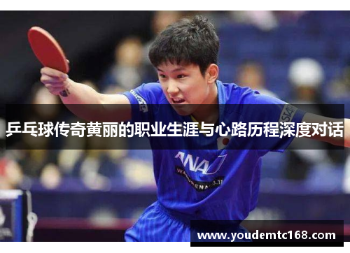 乒乓球传奇黄丽的职业生涯与心路历程深度对话
