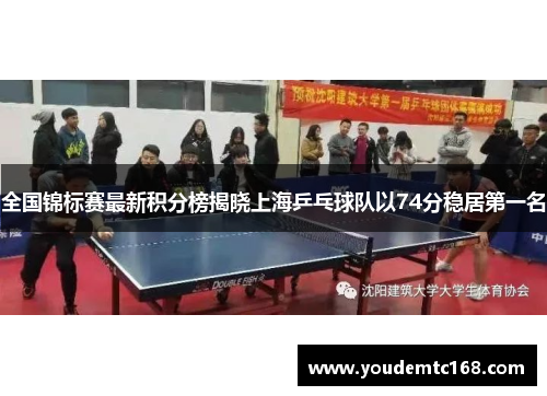 全国锦标赛最新积分榜揭晓上海乒乓球队以74分稳居第一名