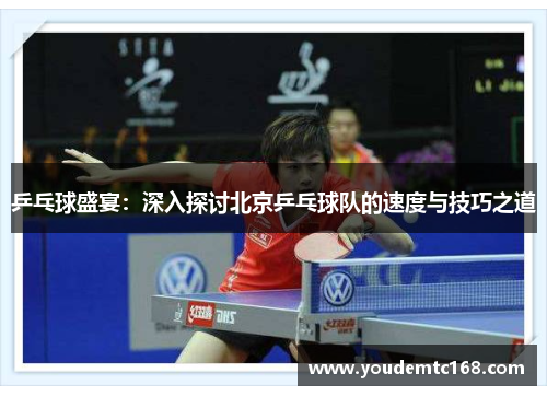 乒乓球盛宴：深入探讨北京乒乓球队的速度与技巧之道