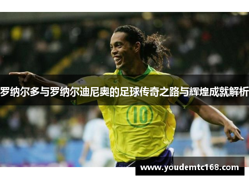 罗纳尔多与罗纳尔迪尼奥的足球传奇之路与辉煌成就解析