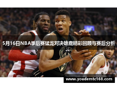 5月16日NBA季后赛猛龙对决雄鹿精彩回顾与赛后分析