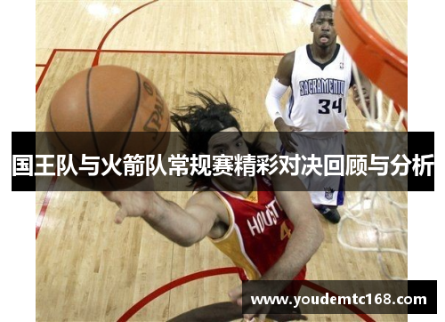 国王队与火箭队常规赛精彩对决回顾与分析