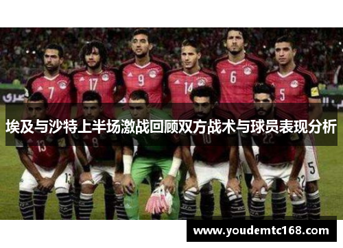 埃及与沙特上半场激战回顾双方战术与球员表现分析