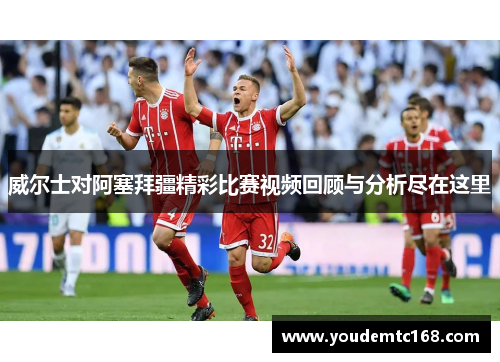 威尔士对阿塞拜疆精彩比赛视频回顾与分析尽在这里