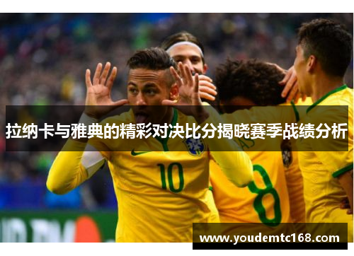 拉纳卡与雅典的精彩对决比分揭晓赛季战绩分析