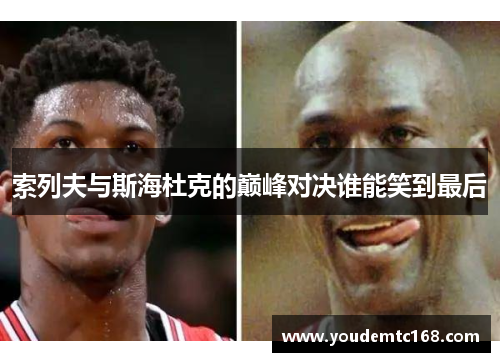 索列夫与斯海杜克的巅峰对决谁能笑到最后
