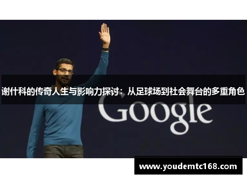 谢什科的传奇人生与影响力探讨：从足球场到社会舞台的多重角色